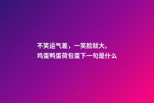 不笑运气差，一笑脸就大。 鸡蛋鸭蛋荷包蛋下一句是什么-第1张-观点-玄机派